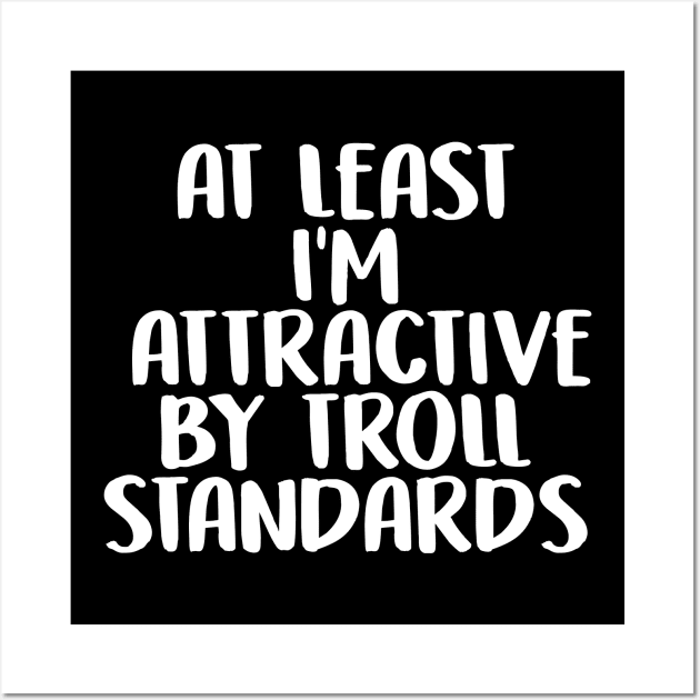 At Least I'm Attractive By Internet Troll Standards Wall Art by charlescheshire